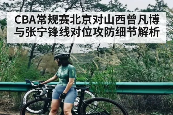 CBA常规赛北京对山西曾凡博与张宁锋线对位攻防细节解析