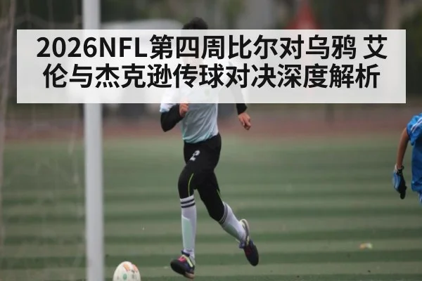 2026NFL第四周比尔对乌鸦 艾伦与杰克逊传球对决深度解析