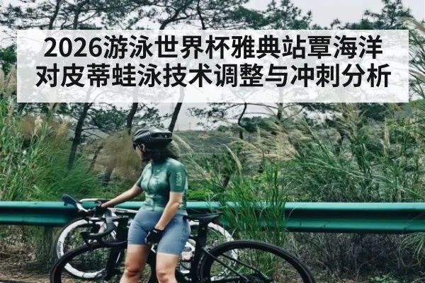 2026游泳世界杯雅典站覃海洋对皮蒂蛙泳技术调整与冲刺分析