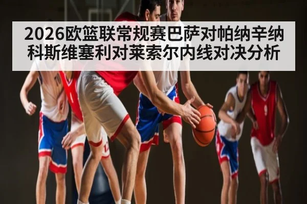 2026欧篮联常规赛巴萨对帕纳辛纳科斯维塞利对莱索尔内线对决分析
