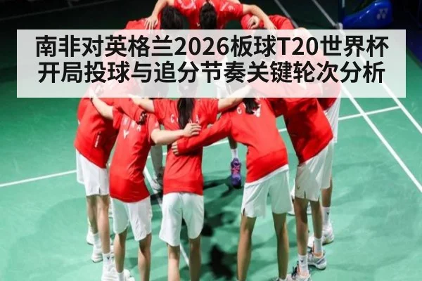 南非对英格兰2026板球T20世界杯开局投球与追分节奏关键轮次分析