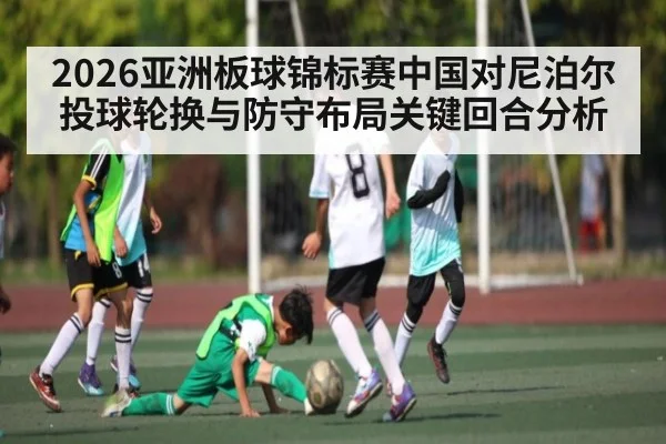 2026亚洲板球锦标赛中国对尼泊尔投球轮换与防守布局关键回合分析